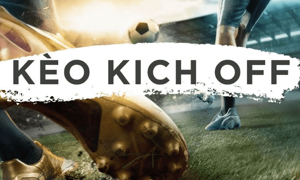 Kèo kick off là gì? 2 điểm cần chú ý để chơi kèo này hiệu quả nhất