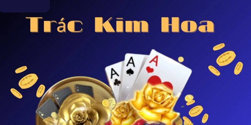 Trác Kim Hoa Hướng Dẫn Cách Chơi Đơn Giản Từ A Đến Z